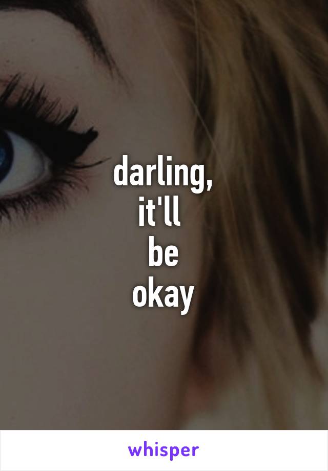 darling,
it'll 
be
okay