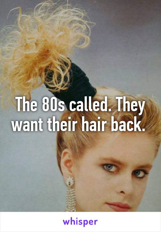 The '80s Called – It Wants Its Hair Back