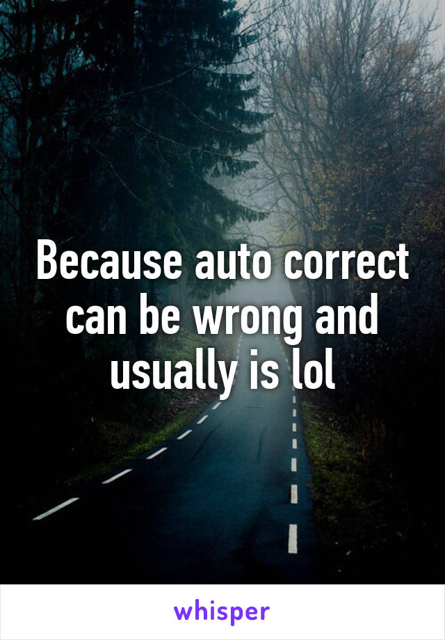 Because auto correct can be wrong and usually is lol