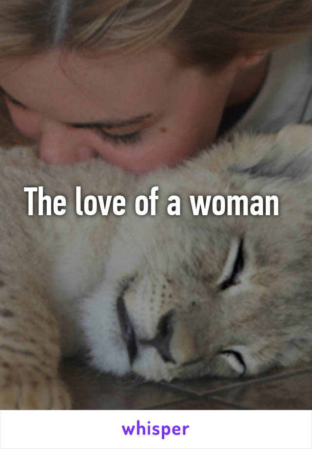 The love of a woman 
