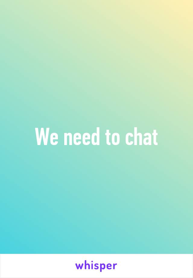 We need to chat