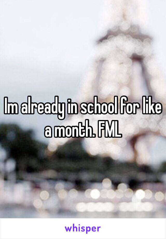 Im already in school for like a month. FML