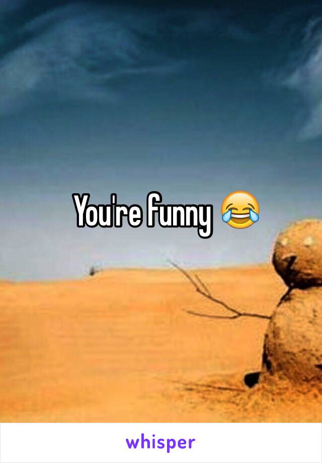 You're funny 😂