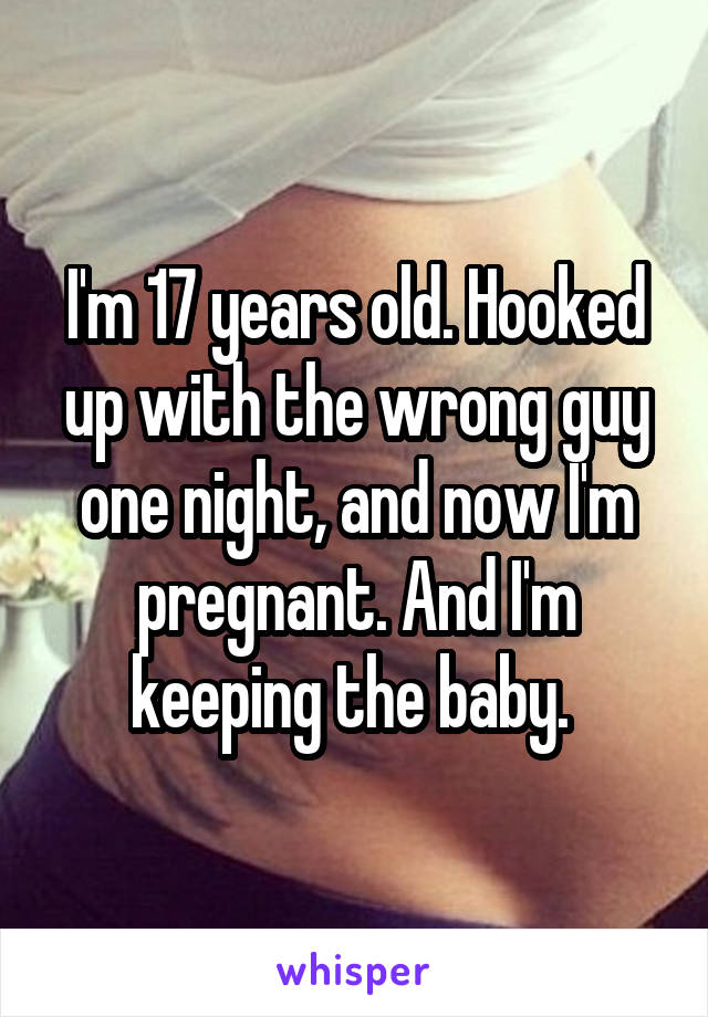 I'm 17 years old. Hooked up with the wrong guy one night, and now I'm pregnant. And I'm keeping the baby. 