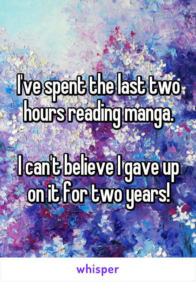 I've spent the last two hours reading manga.

I can't believe I gave up on it for two years!