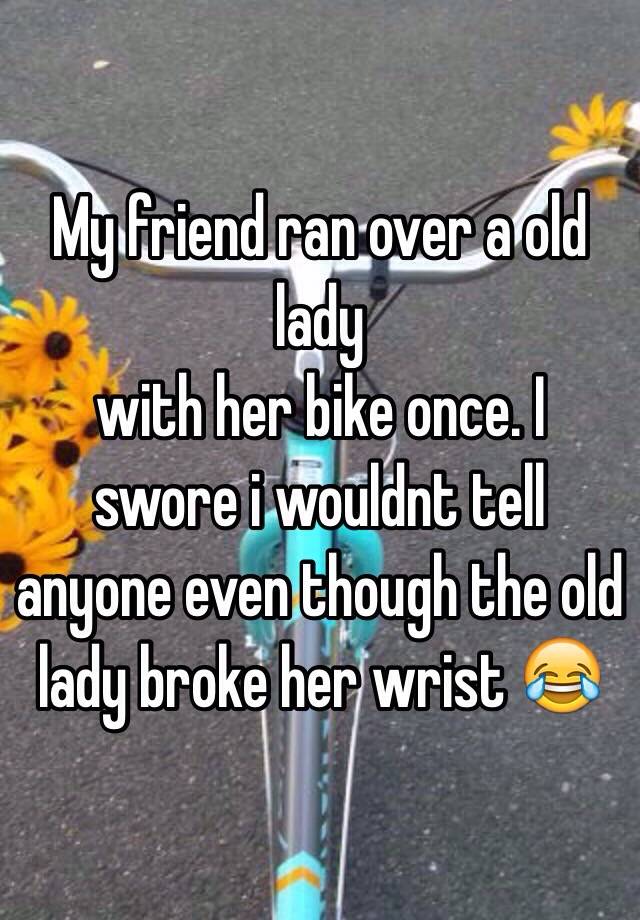 My Friend Ran Over A Old Lady With Her Bike Once I Swore I Wouldnt Tell Anyone Even Though The 3164