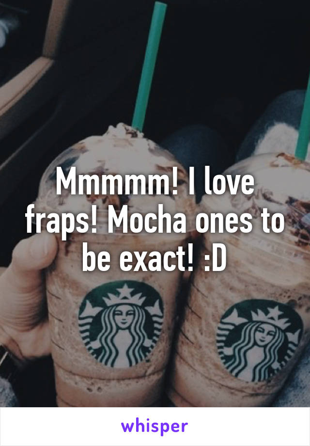 Mmmmm! I love fraps! Mocha ones to be exact! :D