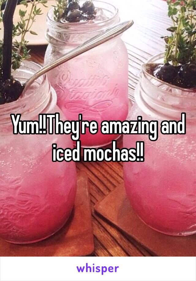 Yum!!They're amazing and iced mochas!!