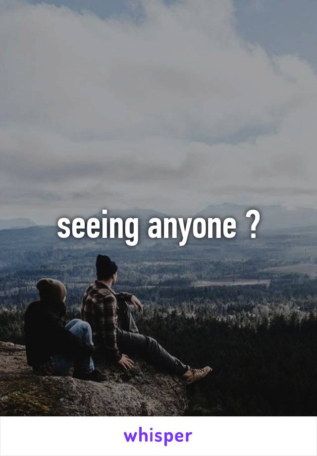 seeing anyone ?