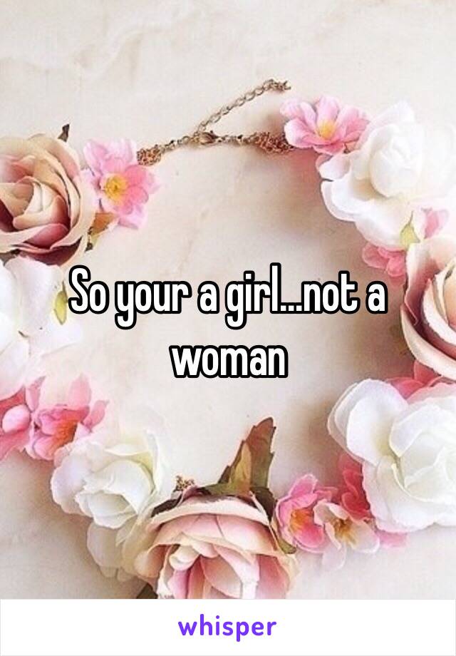 So your a girl...not a woman