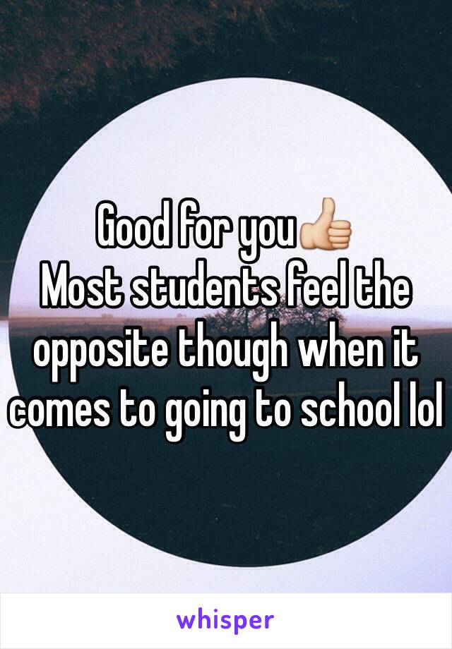 Good for you👍
Most students feel the opposite though when it comes to going to school lol