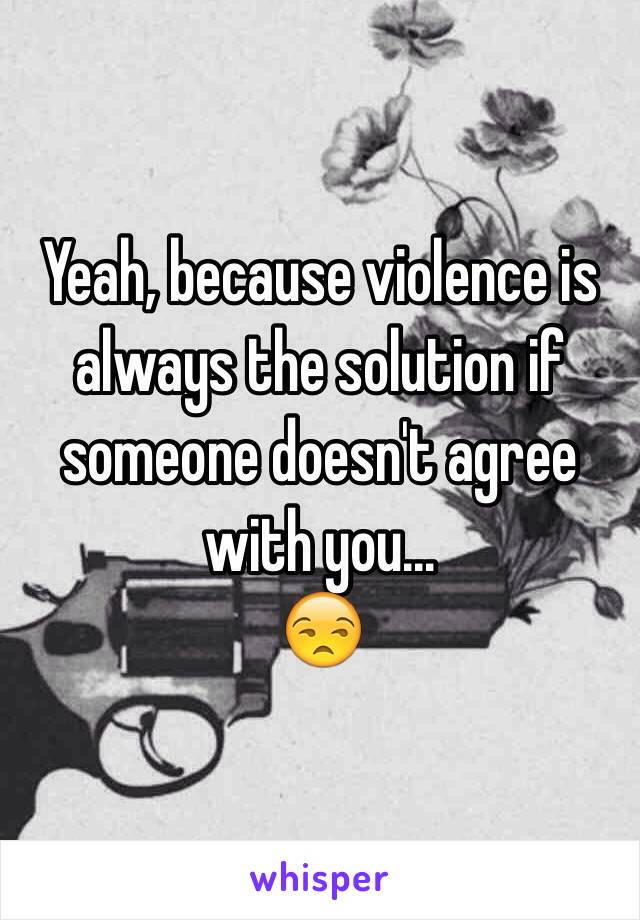 Yeah, because violence is always the solution if someone doesn't agree with you...
😒