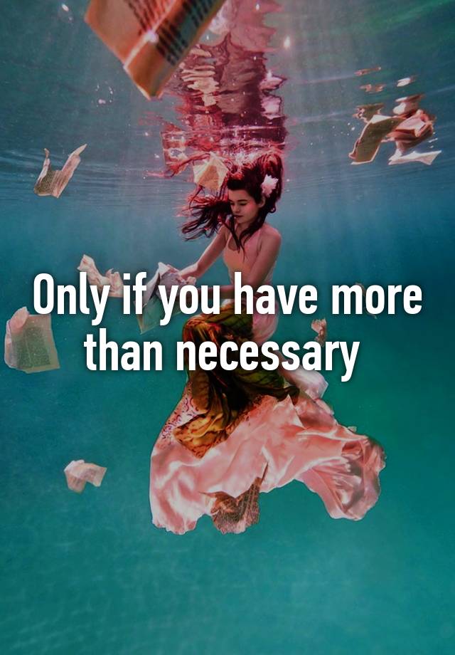 only-if-you-have-more-than-necessary