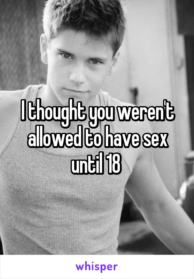 I thought you weren't allowed to have sex until 18 