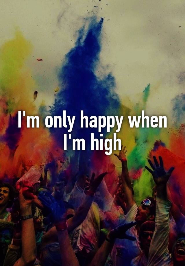 i-m-only-happy-when-i-m-high