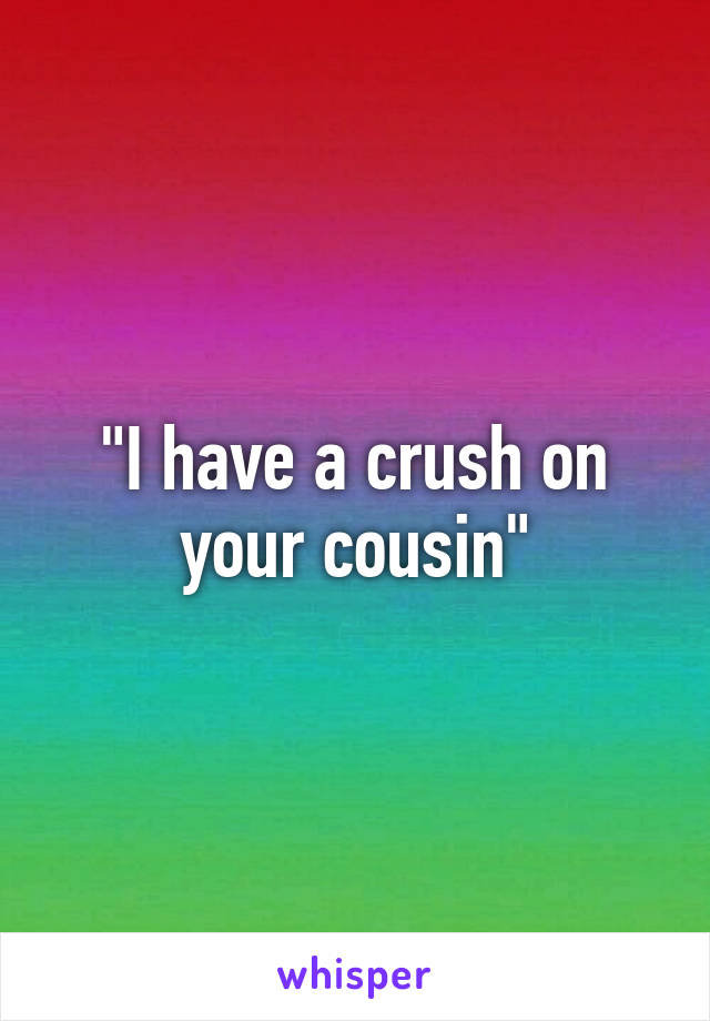 "I have a crush on your cousin"