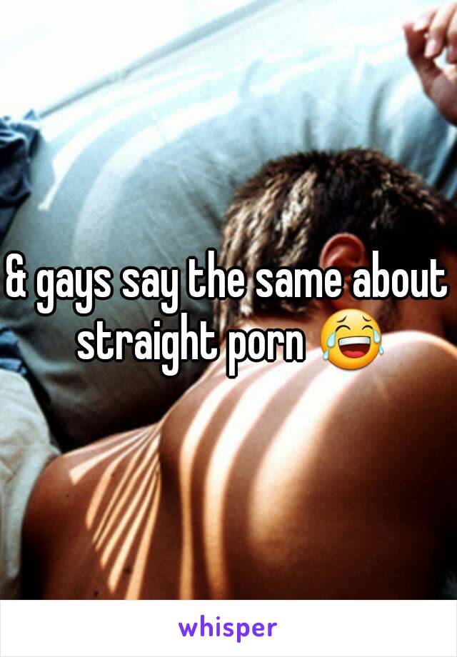 & gays say the same about straight porn 😂