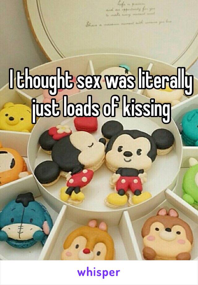 I thought sex was literally just loads of kissing