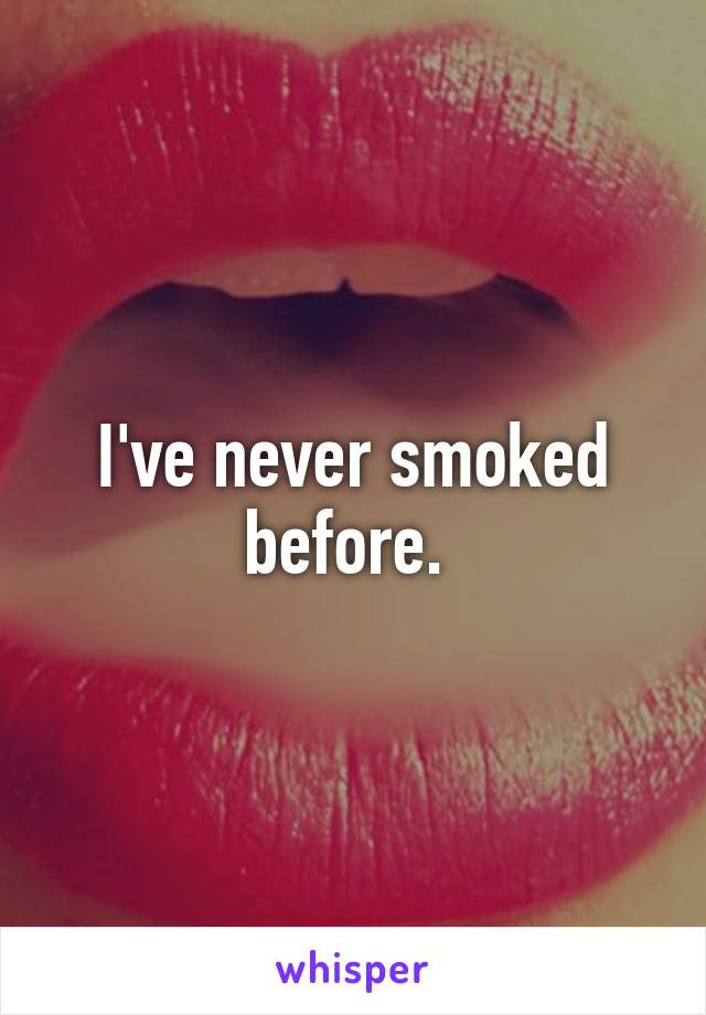 I've never smoked before. 