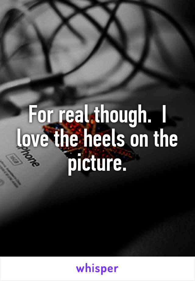 For real though.  I love the heels on the picture.