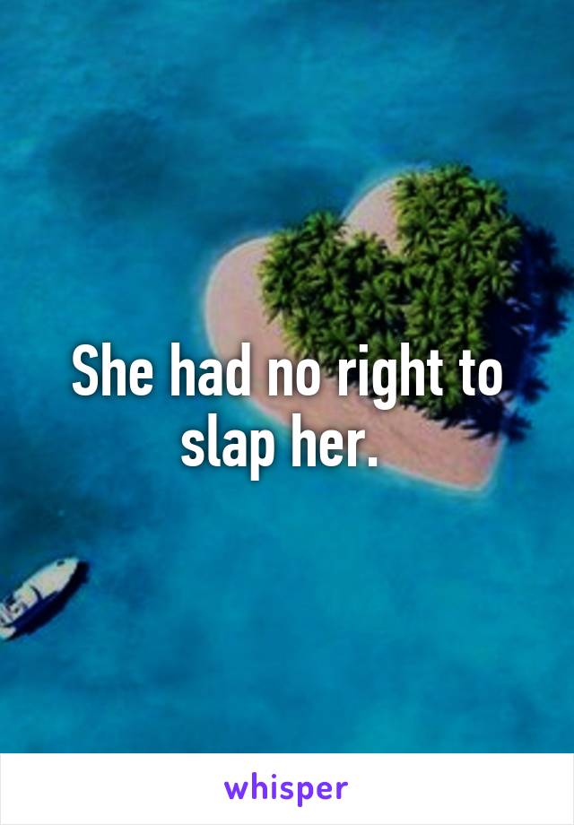 She had no right to slap her. 