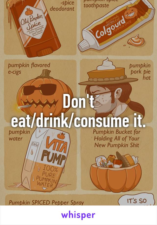 Don't eat/drink/consume it.