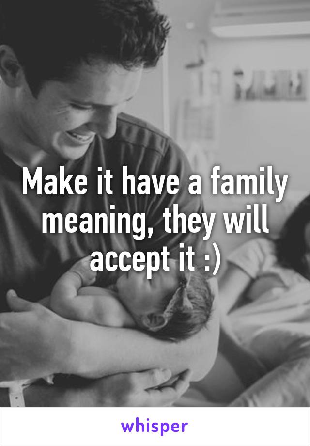 Make it have a family meaning, they will accept it :)