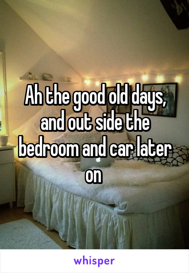 Ah the good old days, and out side the bedroom and car later on 