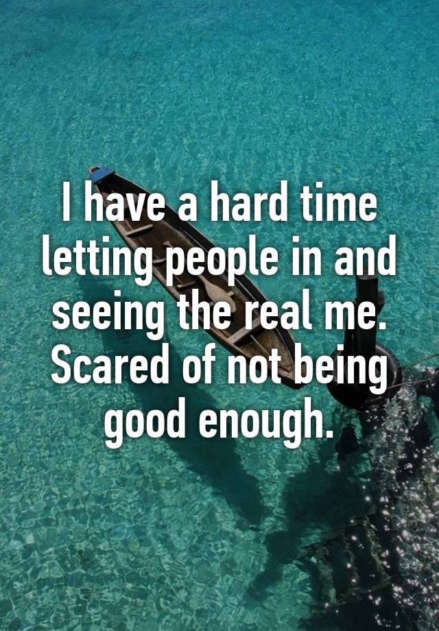 i-have-a-hard-time-letting-people-in-and-seeing-the-real-me-scared-of