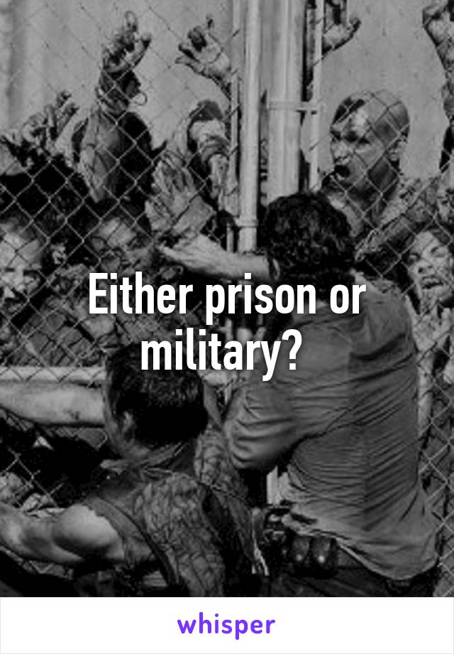 Either prison or military? 