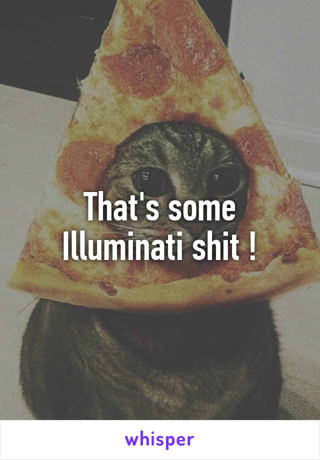 That's some Illuminati shit !