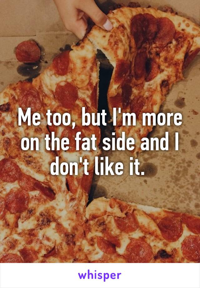 Me too, but I'm more on the fat side and I don't like it. 