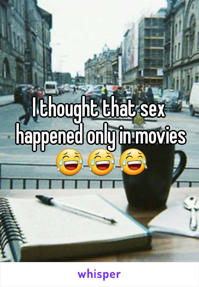 I thought that sex happened only in movies 😂😂😂