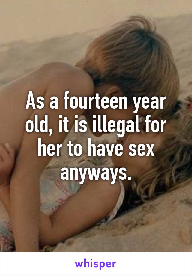 As a fourteen year old, it is illegal for her to have sex anyways.