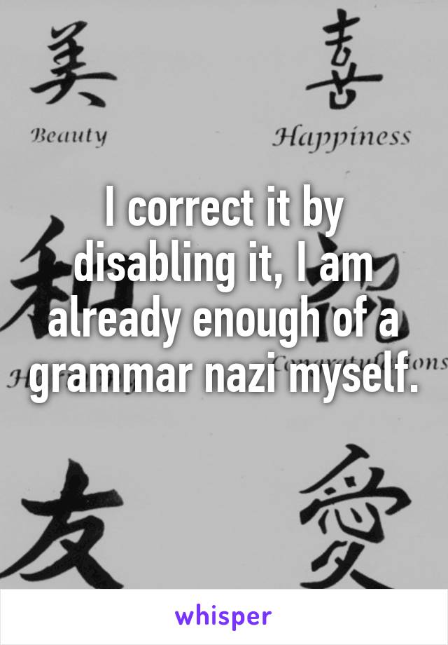 I correct it by disabling it, I am already enough of a grammar nazi myself. 