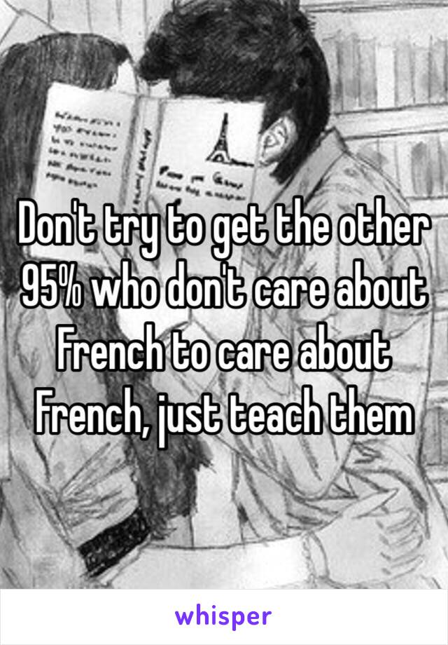 Don't try to get the other 95% who don't care about French to care about French, just teach them