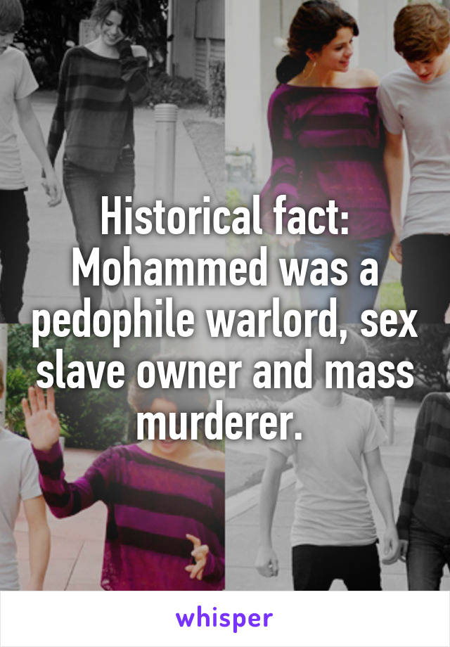 Historical fact: Mohammed was a pedophile warlord, sex slave owner and mass murderer. 