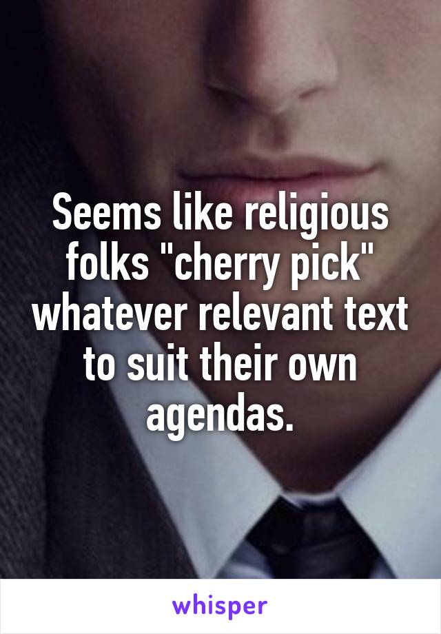 Seems like religious folks "cherry pick" whatever relevant text to suit their own agendas.