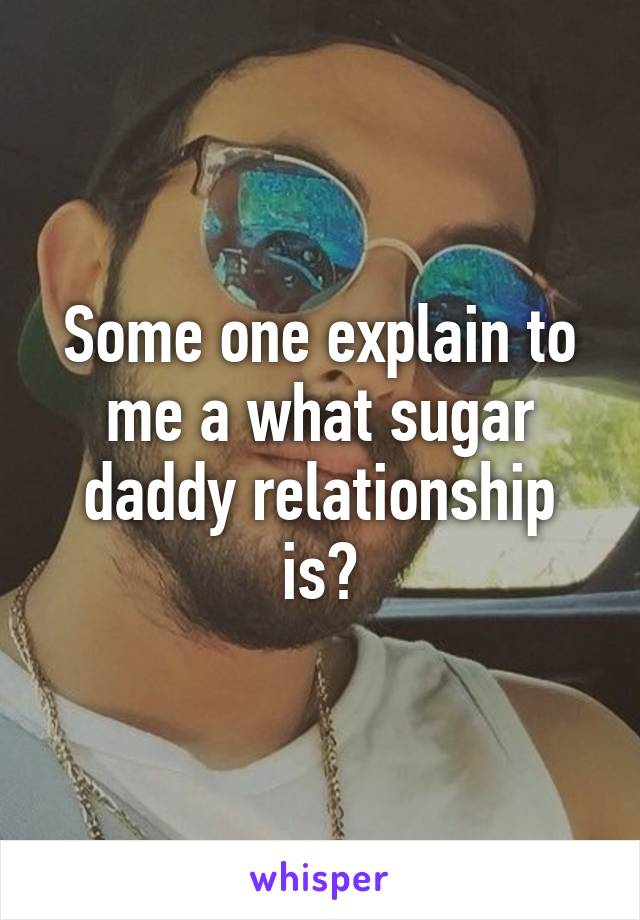 Some one explain to me a what sugar daddy relationship is?