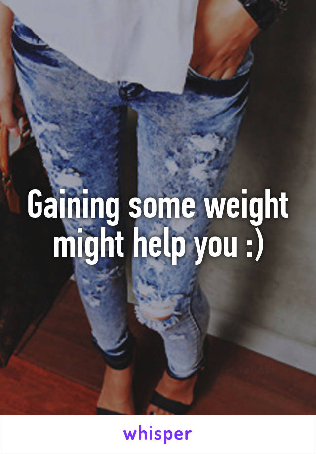 Gaining some weight might help you :)