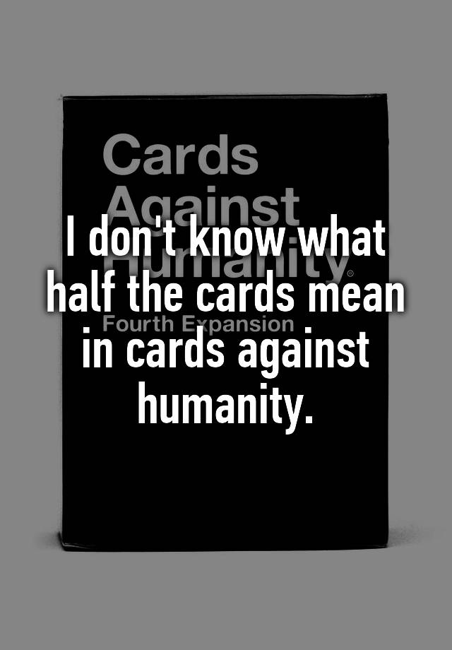 i-don-t-know-what-half-the-cards-mean-in-cards-against-humanity