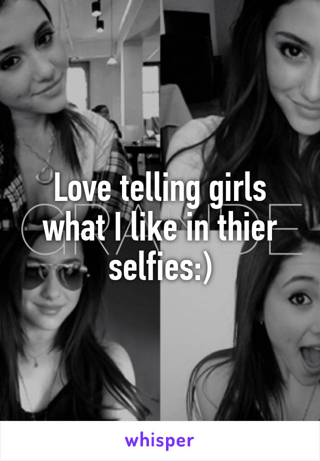 Love telling girls what I like in thier selfies:)