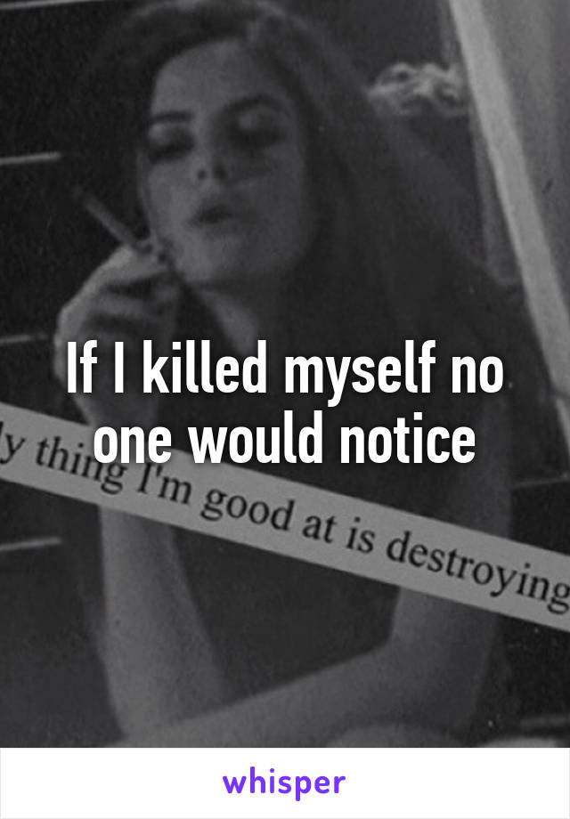 If I killed myself no one would notice