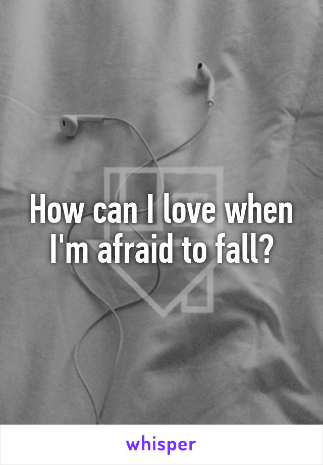 How can I love when I'm afraid to fall?