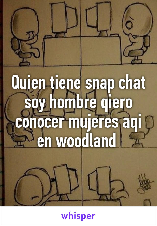 Quien tiene snap chat soy hombre qiero conocer mujeres aqi en woodland 