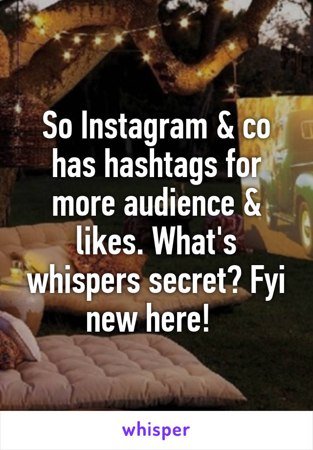 So Instagram & co has hashtags for more audience & likes. What's whispers secret? Fyi new here!  