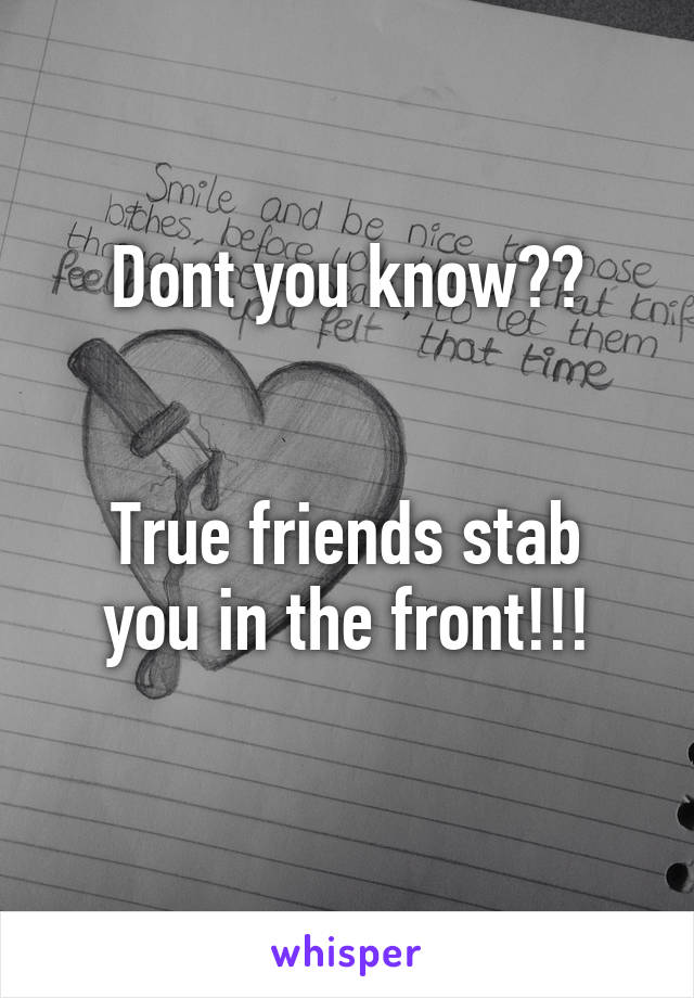 Dont you know??


True friends stab you in the front!!!
