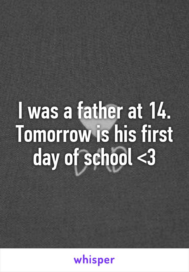 I was a father at 14. Tomorrow is his first day of school <3