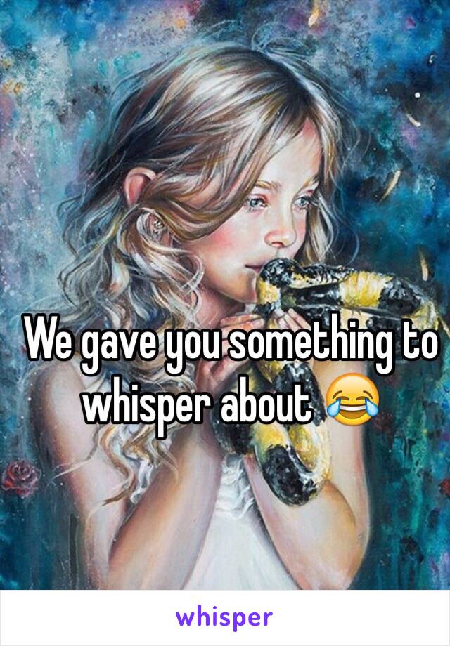 We gave you something to whisper about 😂