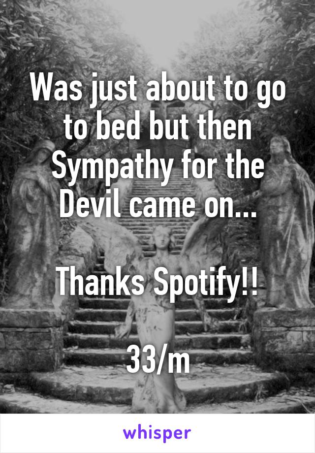 Was just about to go to bed but then Sympathy for the Devil came on...

Thanks Spotify!!

33/m